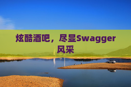 炫酷酒吧，尽显Swagger风采