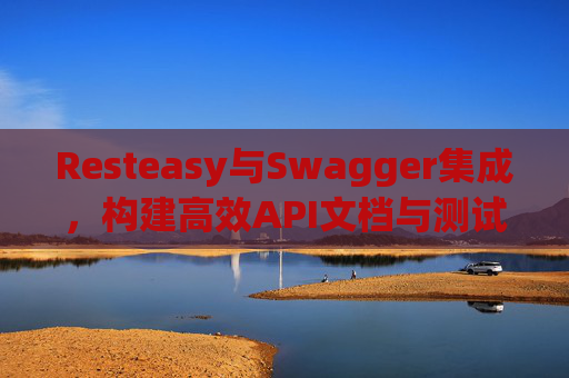 Resteasy与Swagger集成，构建高效API文档与测试环境