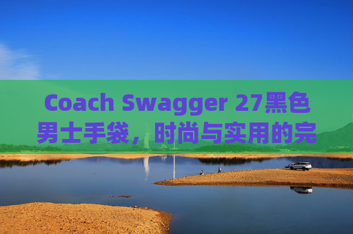 Coach Swagger 27黑色男士手袋，时尚与实用的完美结合