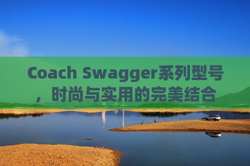 Coach Swagger系列型号，时尚与实用的完美结合