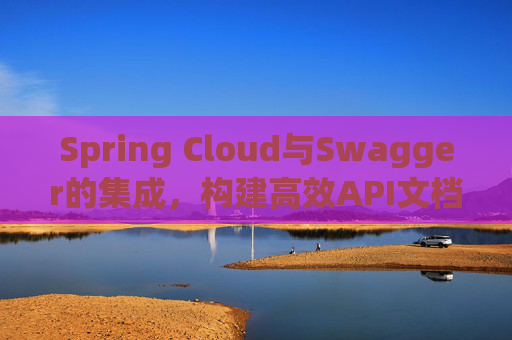 Spring Cloud与Swagger的集成，构建高效API文档与测试环境